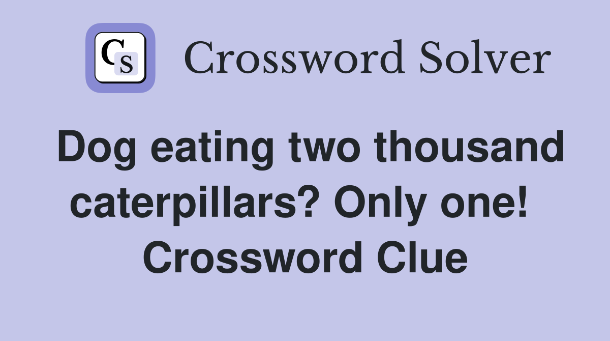Dog eating two thousand caterpillars? Only one!  Crossword Clue