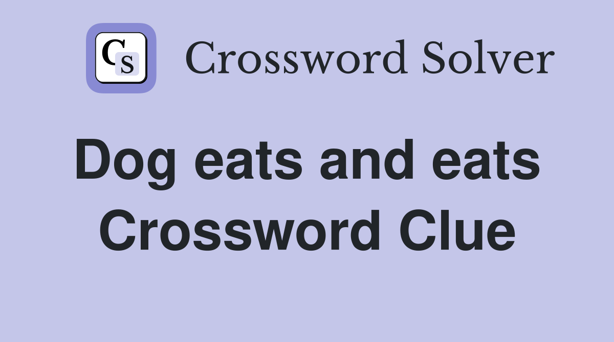 Dog eats and eats  Crossword Clue