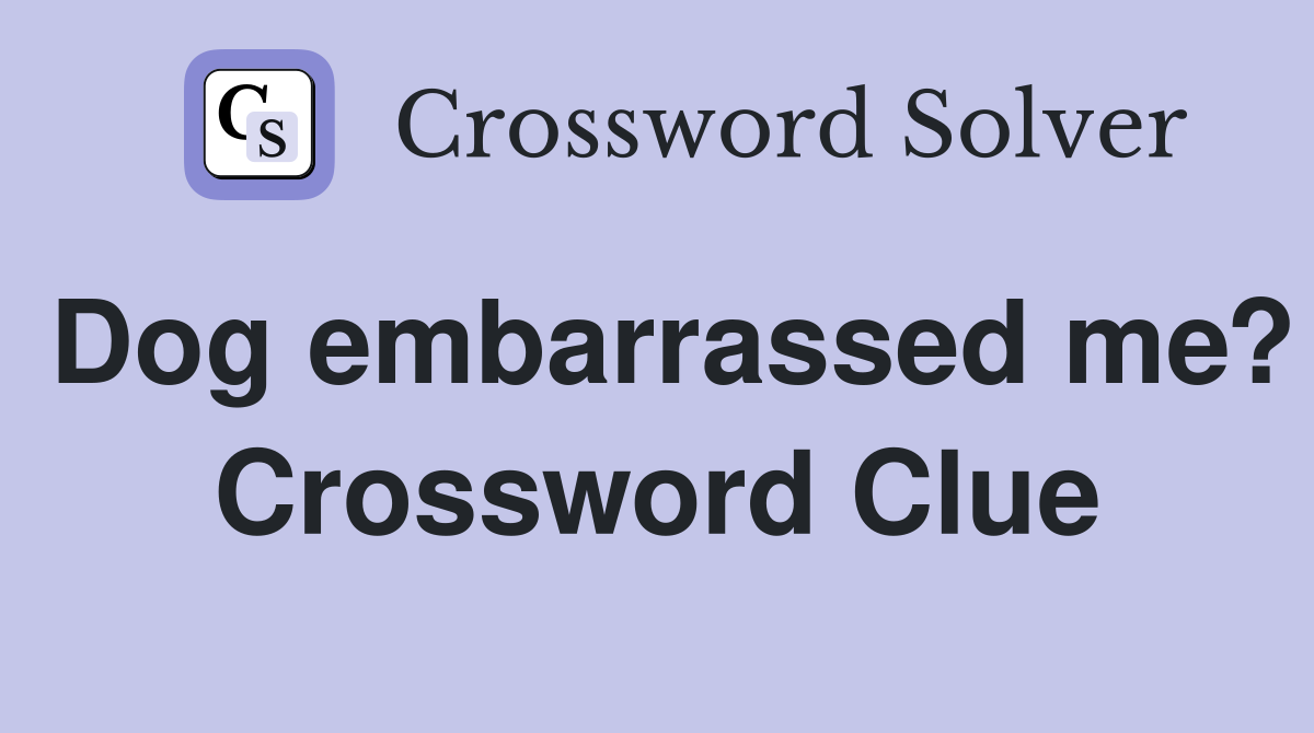Dog embarrassed me? Crossword Clue
