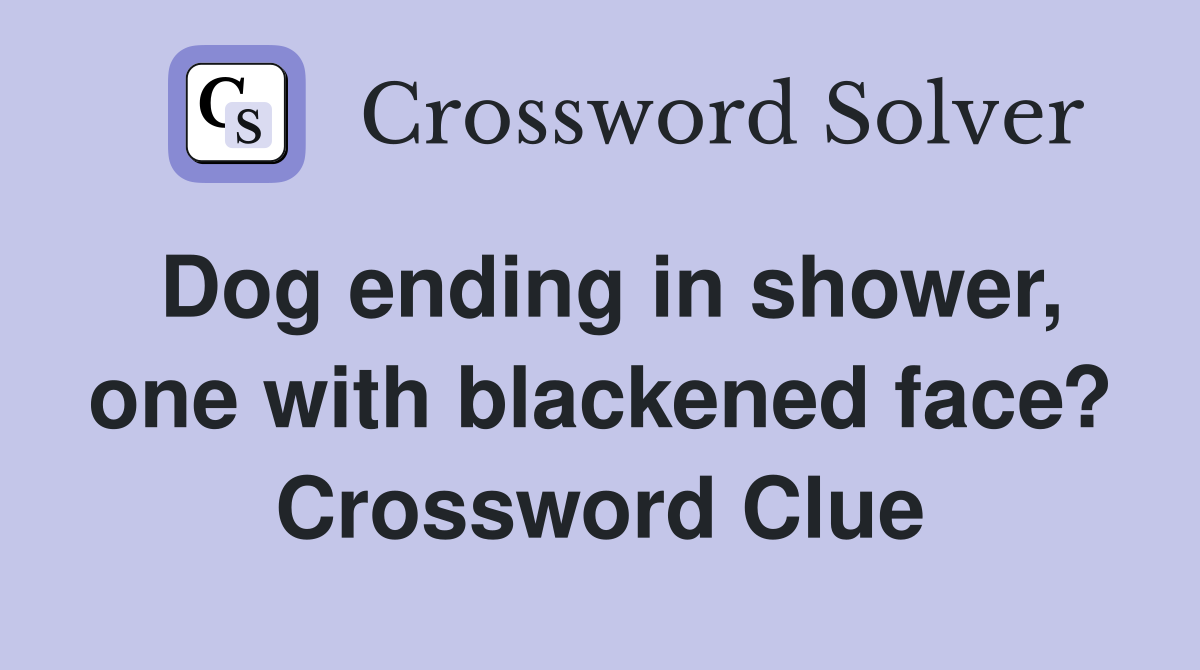 Dog ending in shower, one with blackened face? Crossword Clue