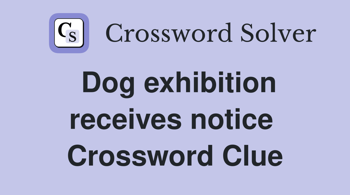 Dog exhibition receives notice  Crossword Clue