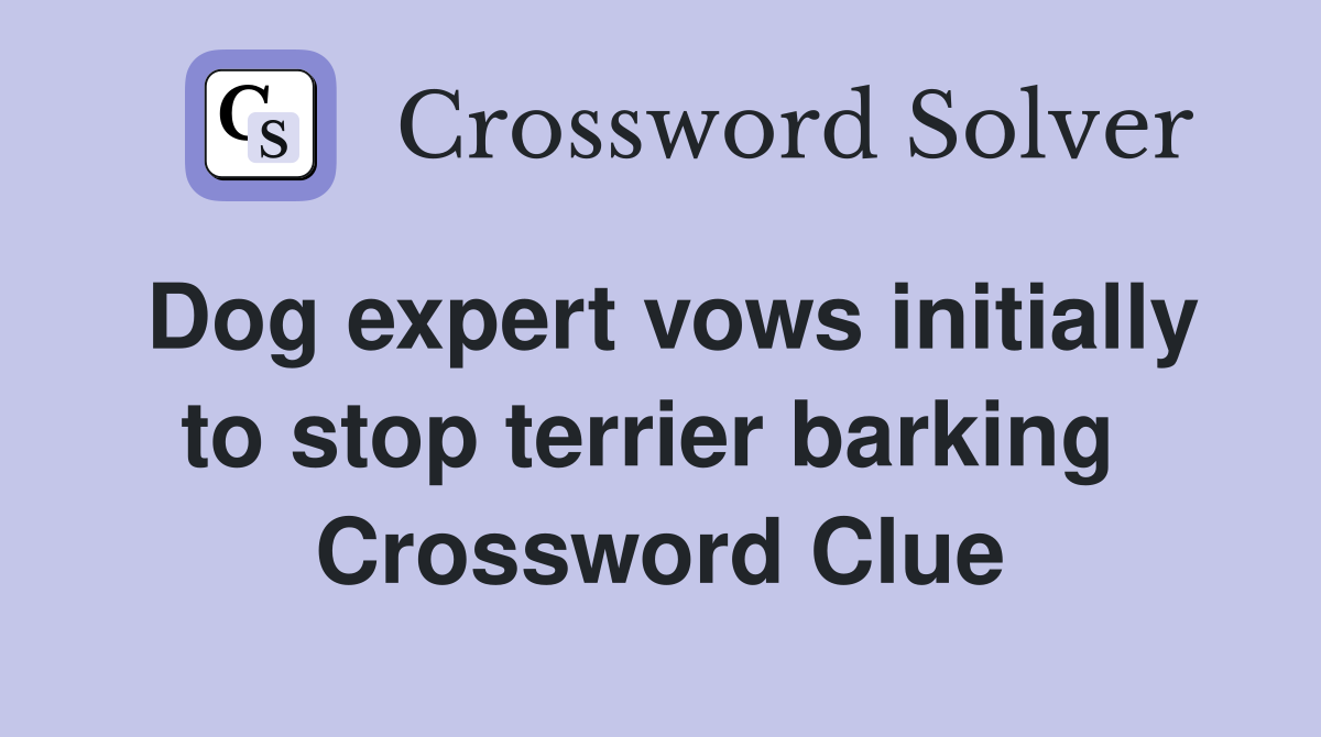 Dog expert vows initially to stop terrier barking  Crossword Clue