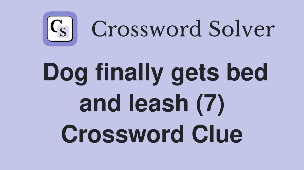Dog finally gets bed and leash (7) Crossword Clue