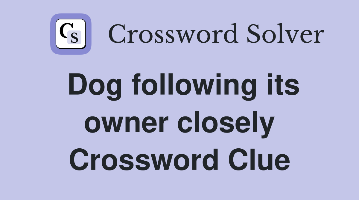 Dog following its owner closely Crossword Clue
