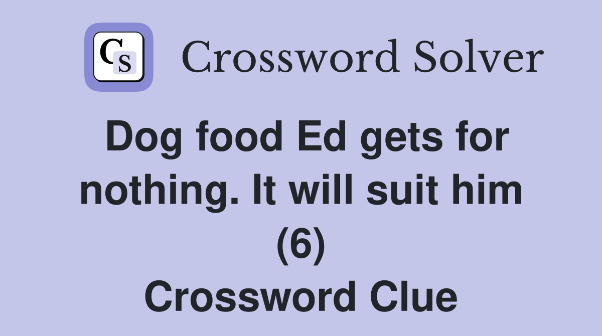Dog food Ed gets for nothing. It will suit him (6) Crossword Clue