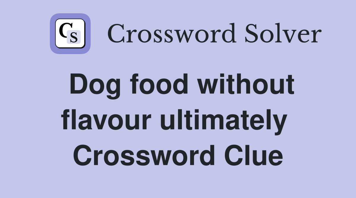 Dog food without flavour ultimately  Crossword Clue