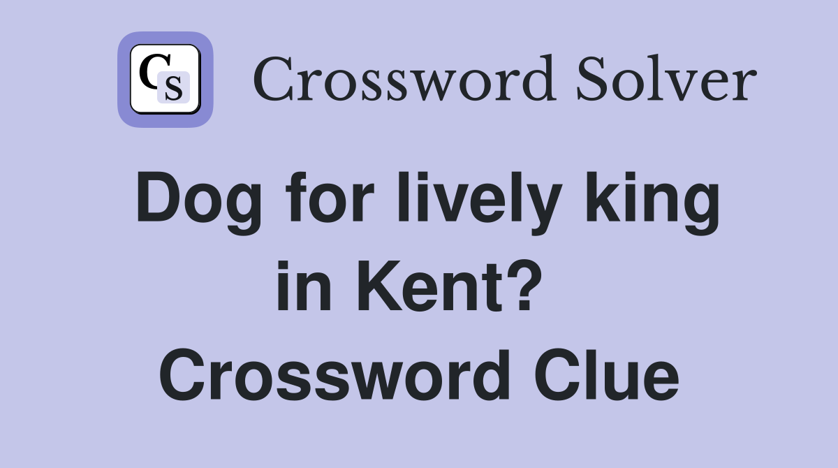 Dog for lively king in Kent?  Crossword Clue