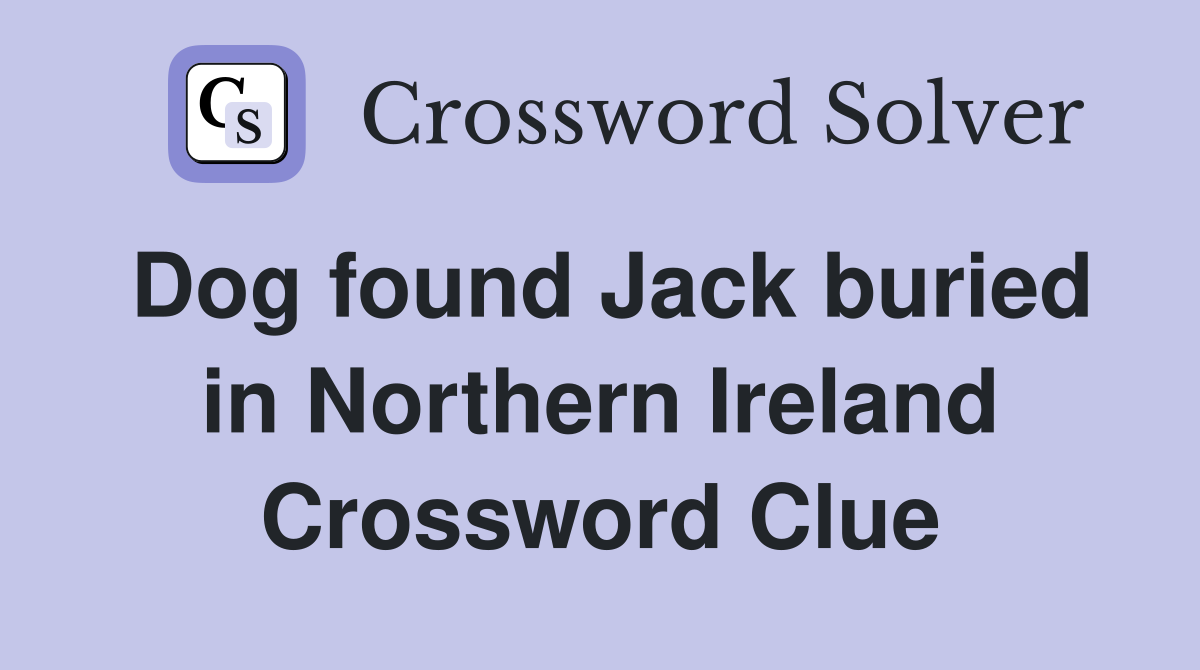 Dog found Jack buried in Northern Ireland Crossword Clue
