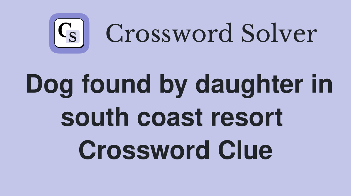Dog found by daughter in south coast resort  Crossword Clue