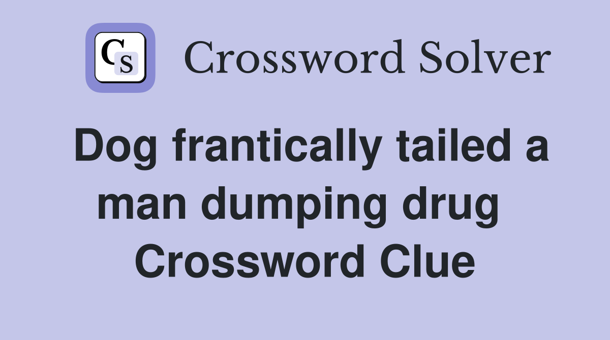 Dog frantically tailed a man dumping drug  Crossword Clue