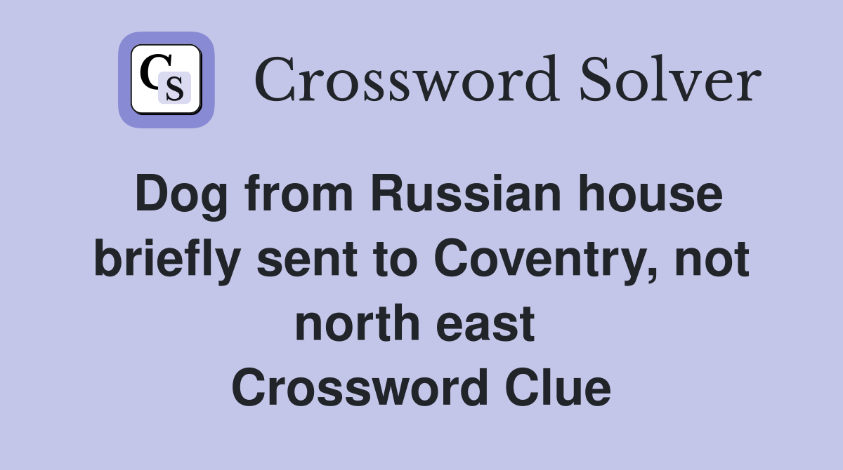 Dog from Russian house briefly sent to Coventry, not north east  Crossword Clue