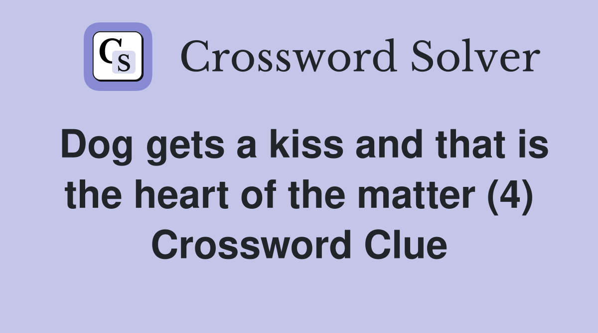 Dog gets a kiss and that is the heart of the matter (4) Crossword Clue