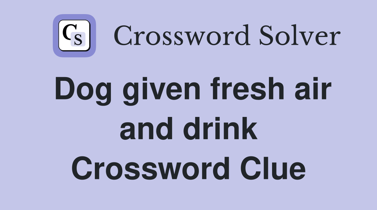 Dog given fresh air and drink Crossword Clue