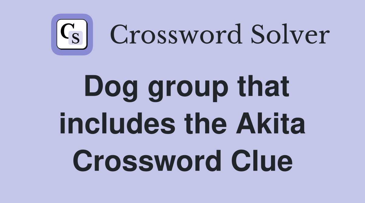 Dog group that includes the Akita Crossword Clue