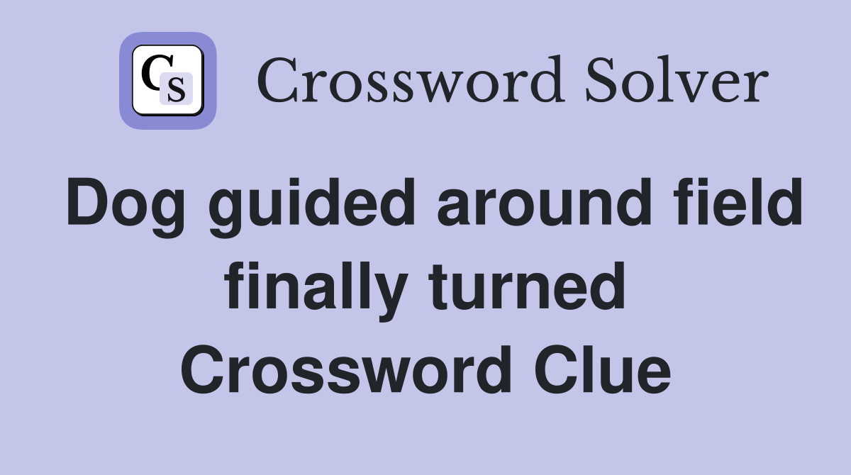 Dog guided around field finally turned Crossword Clue