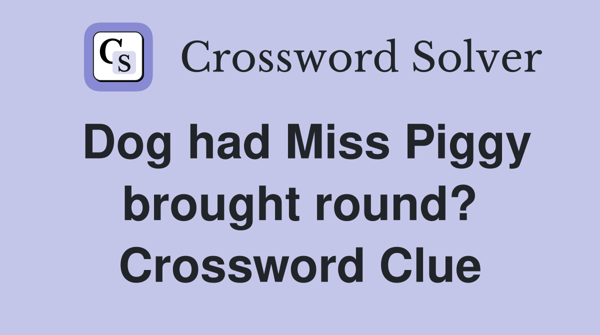 Dog had Miss Piggy brought round? Crossword Clue