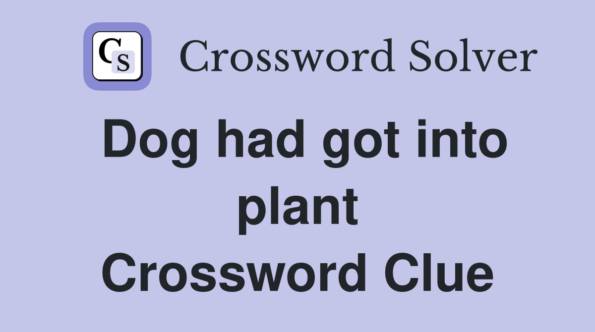 Dog had got into plant Crossword Clue