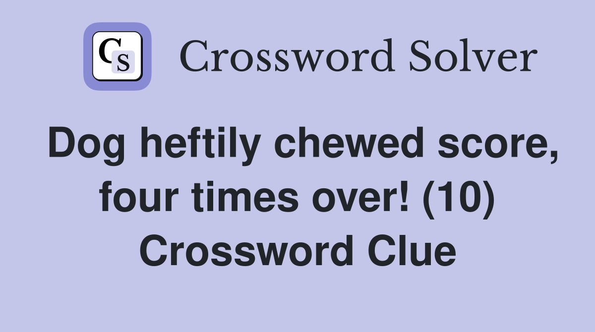 Dog heftily chewed score, four times over! (10) Crossword Clue