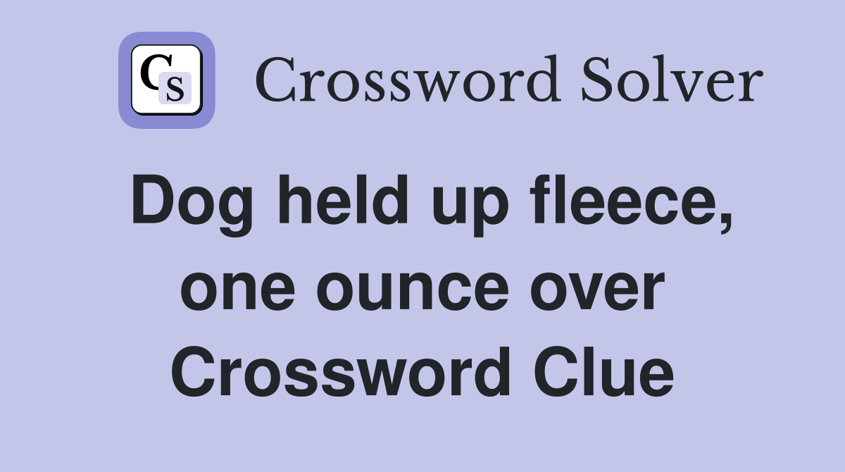 Dog held up fleece, one ounce over Crossword Clue