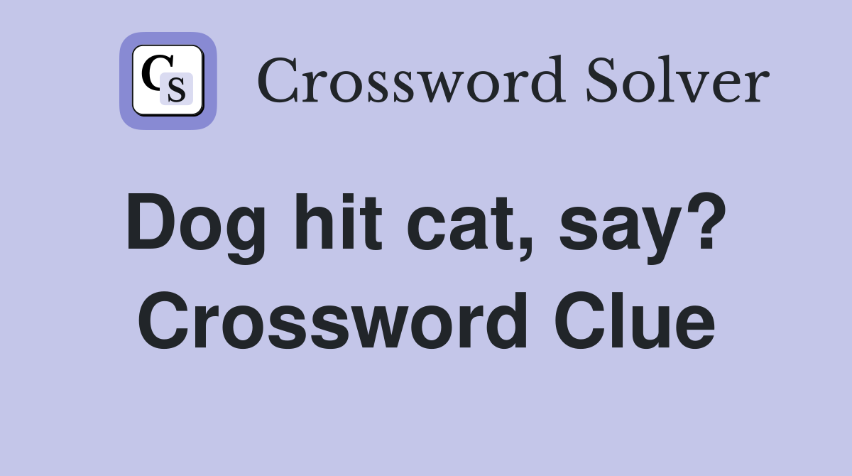 Dog hit cat, say?  Crossword Clue