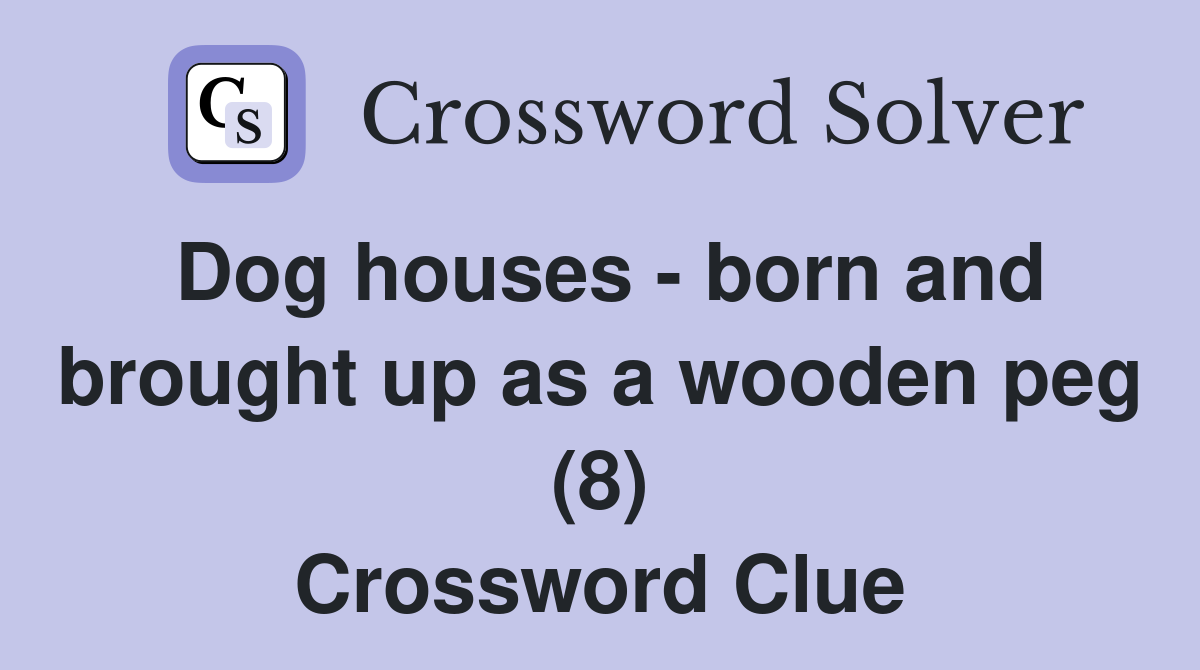 Dog houses - born and brought up as a wooden peg (8) Crossword Clue