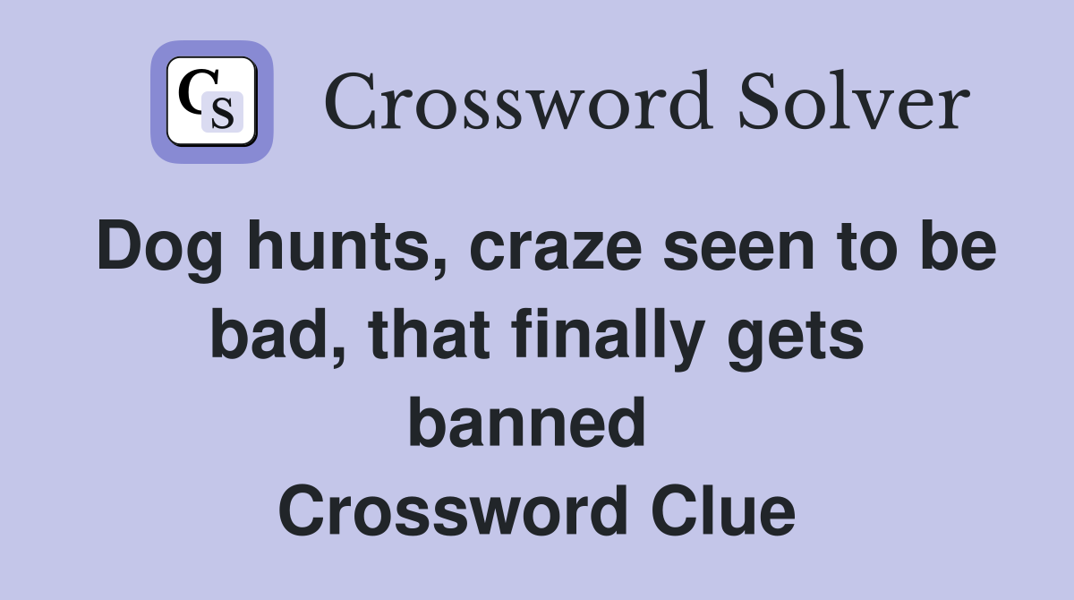 Dog hunts, craze seen to be bad, that finally gets banned  Crossword Clue