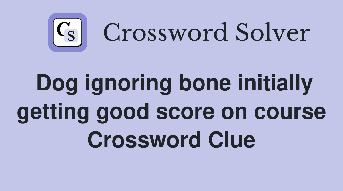 Dog ignoring bone initially getting good score on course Crossword Clue