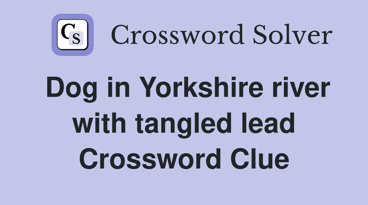 Dog in Yorkshire river with tangled lead Crossword Clue