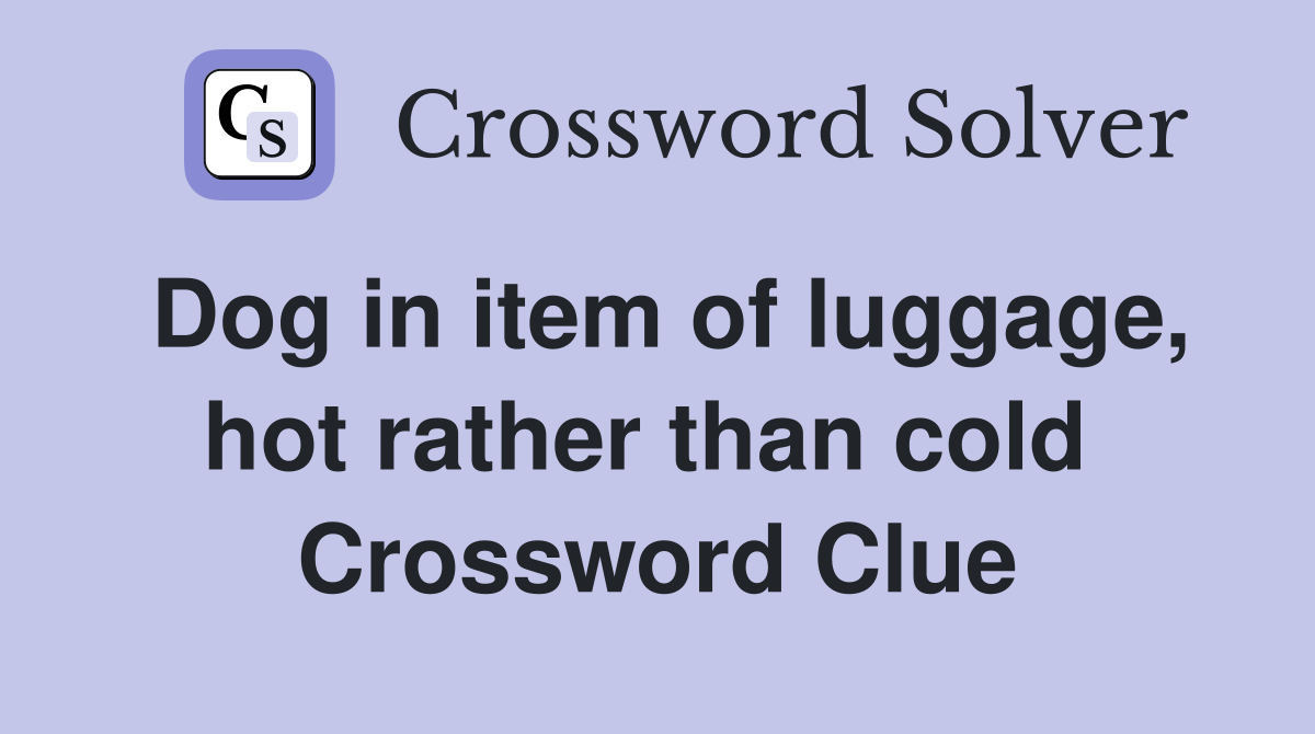 Dog in item of luggage, hot rather than cold  Crossword Clue