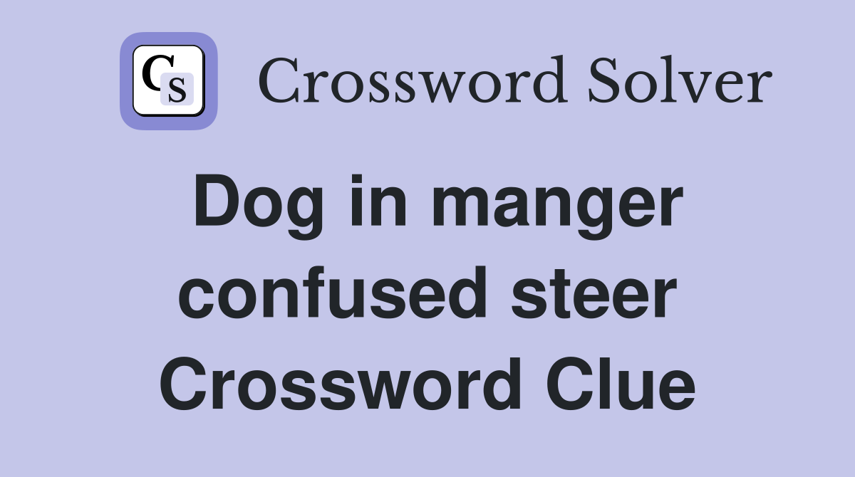 Dog in manger confused steer Crossword Clue