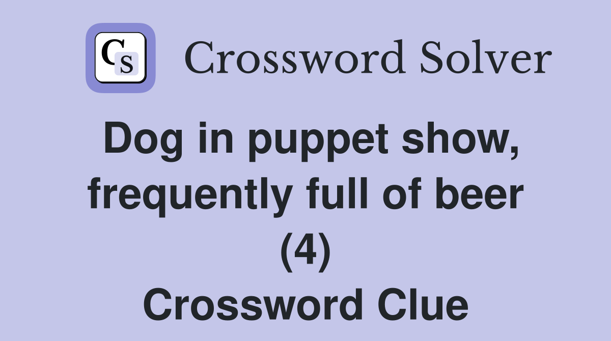 Dog in puppet show, frequently full of beer (4) Crossword Clue