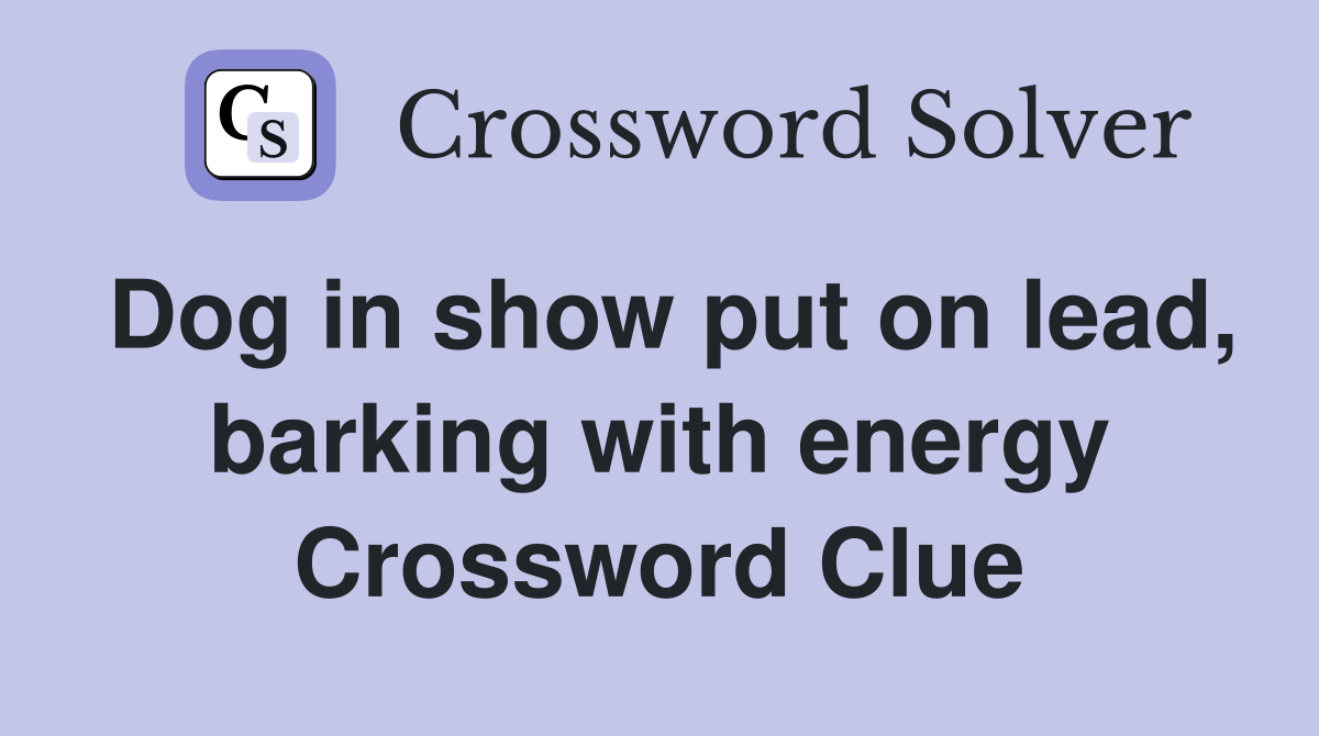 Dog in show put on lead, barking with energy Crossword Clue
