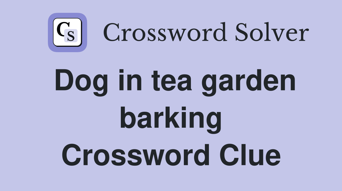 Dog in tea garden barking Crossword Clue