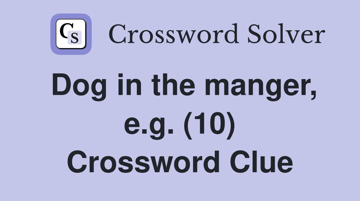Dog in the manger, e.g. (10) Crossword Clue