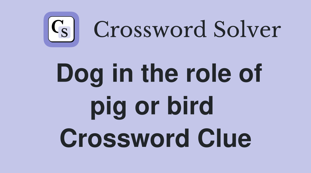 Dog in the role of pig or bird  Crossword Clue