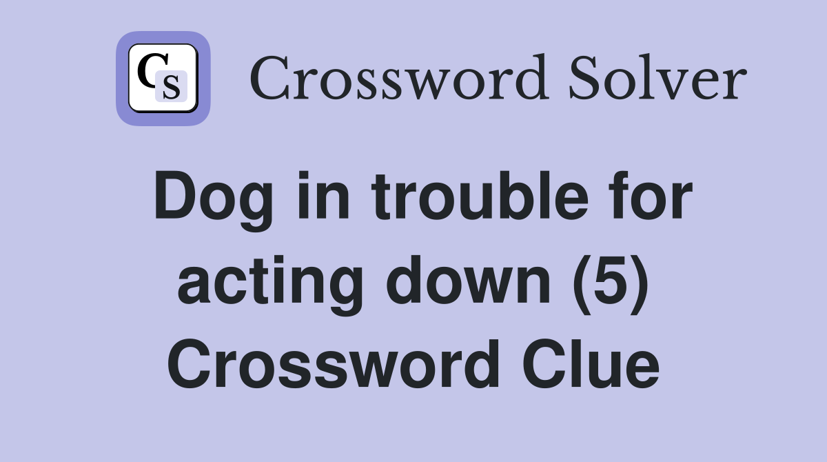 Dog in trouble for acting down (5) Crossword Clue
