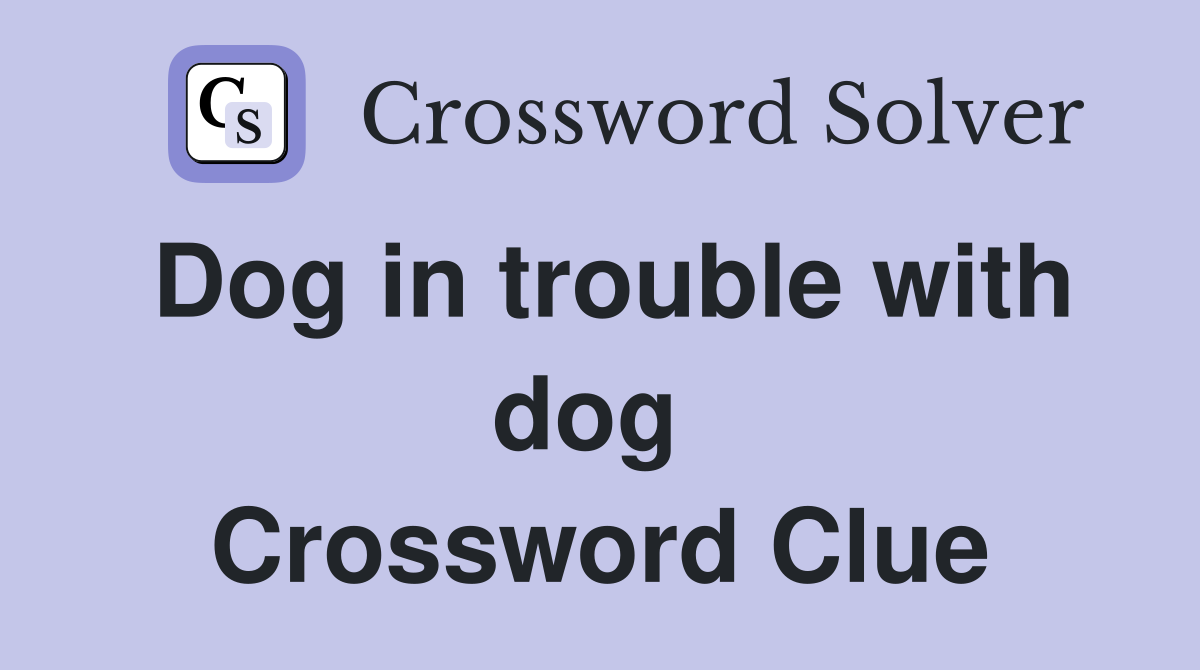 Dog in trouble with dog  Crossword Clue