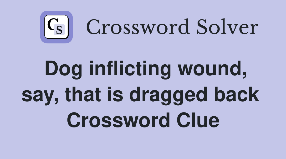 Dog inflicting wound, say, that is dragged back  Crossword Clue