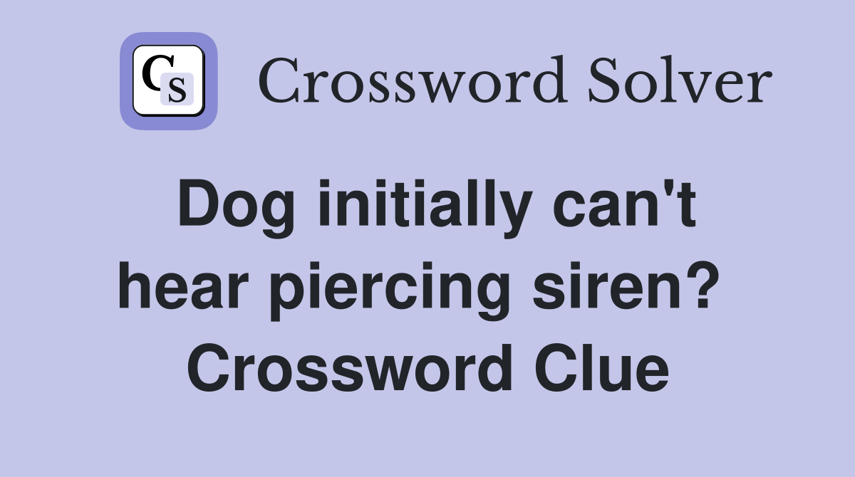 Dog initially can't hear piercing siren?  Crossword Clue