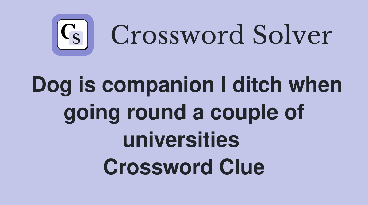 Dog is companion I ditch when going round a couple of universities  Crossword Clue
