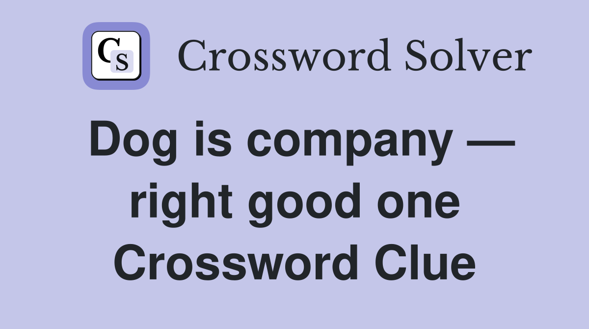 Dog is company — right good one Crossword Clue