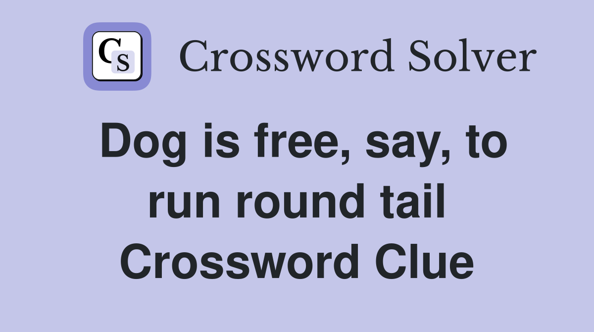 Dog is free, say, to run round tail Crossword Clue