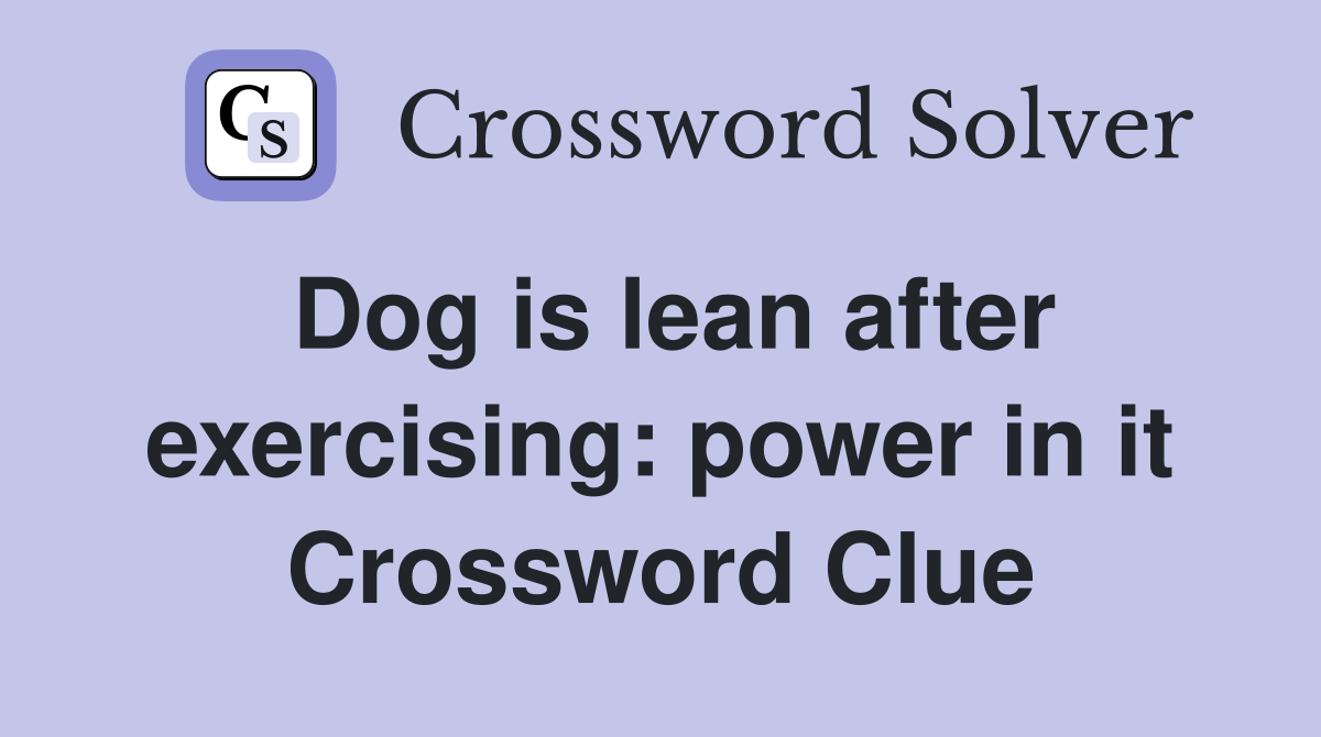 Dog is lean after exercising: power in it Crossword Clue