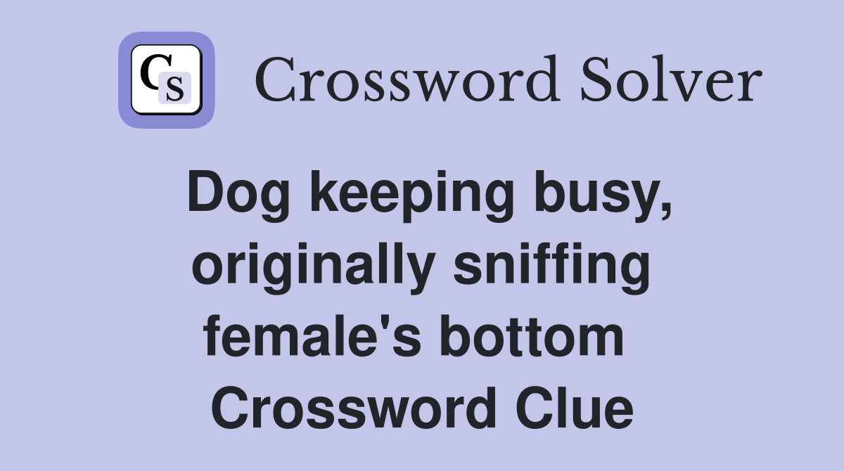 Dog keeping busy, originally sniffing female's bottom  Crossword Clue