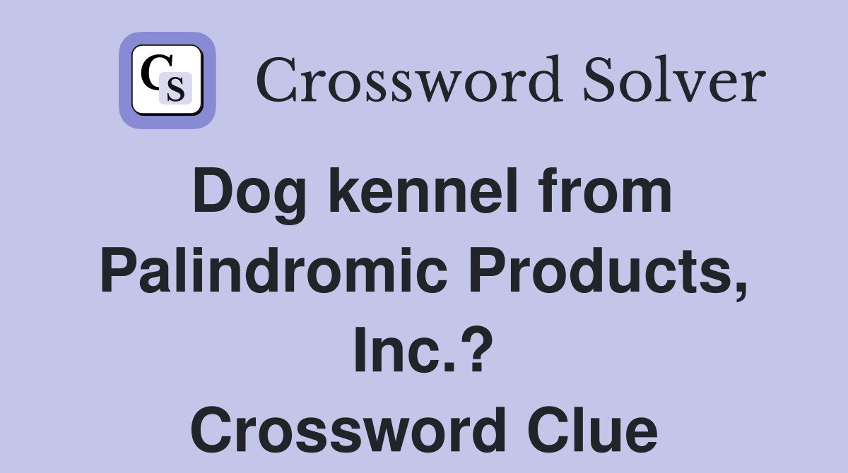Dog kennel from Palindromic Products, Inc.? Crossword Clue