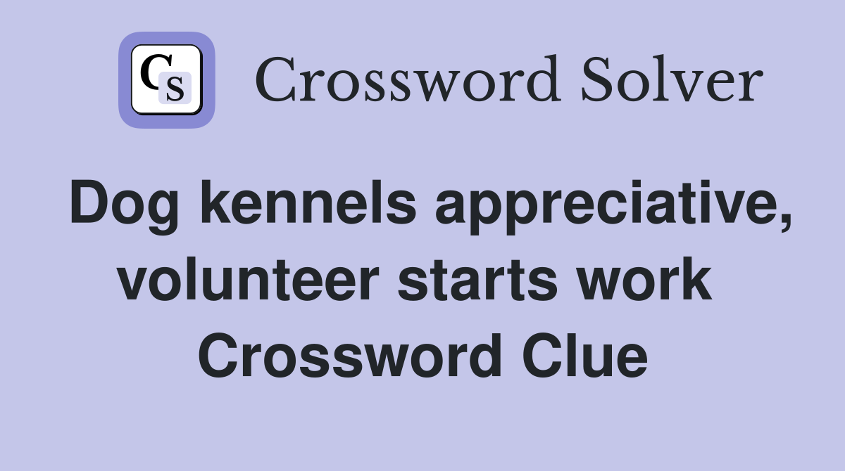 Dog kennels appreciative, volunteer starts work  Crossword Clue