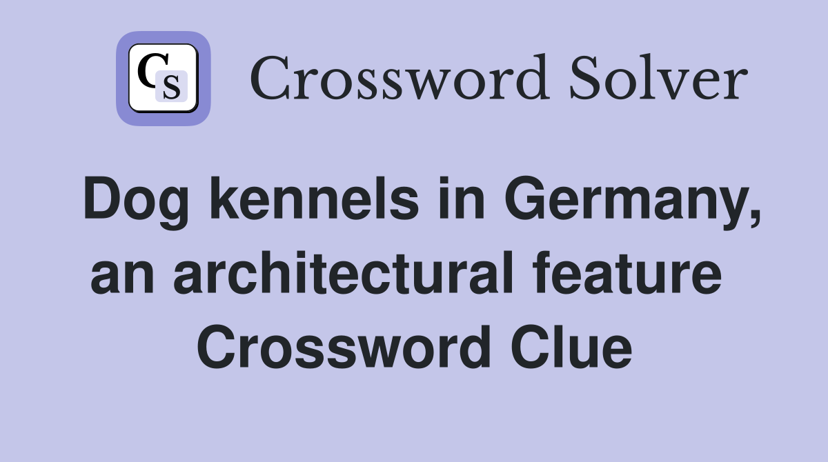 Dog kennels in Germany, an architectural feature  Crossword Clue