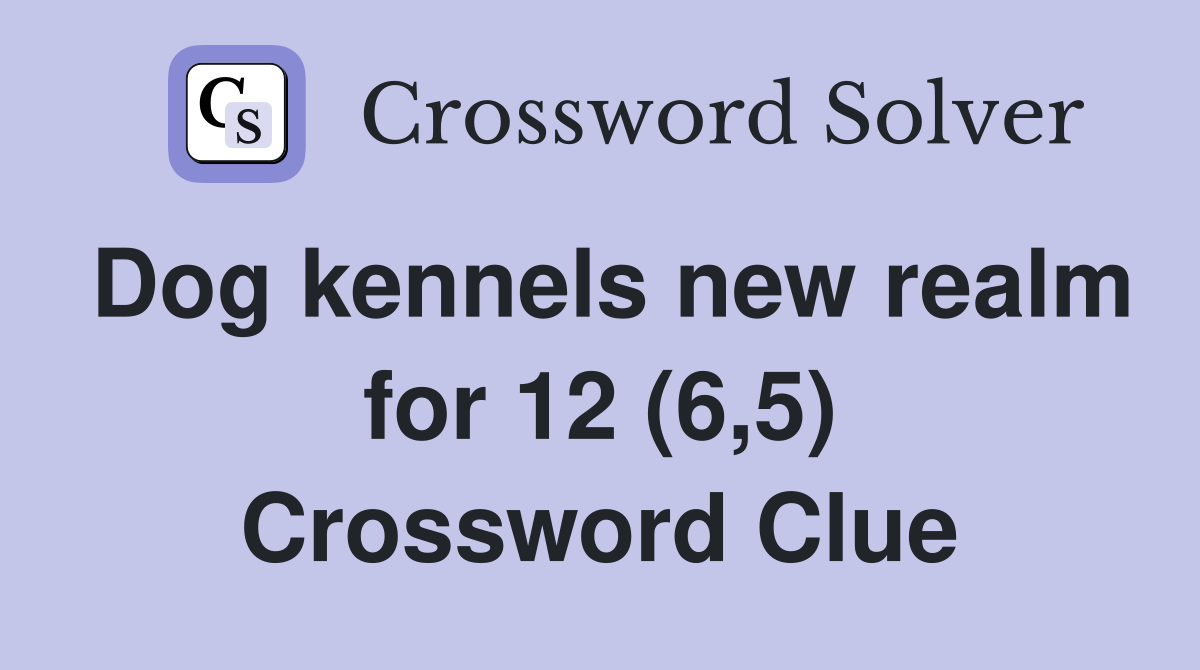 Dog kennels new realm for 12 (6,5) Crossword Clue