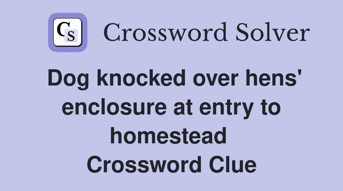 Dog knocked over hens' enclosure at entry to homestead  Crossword Clue