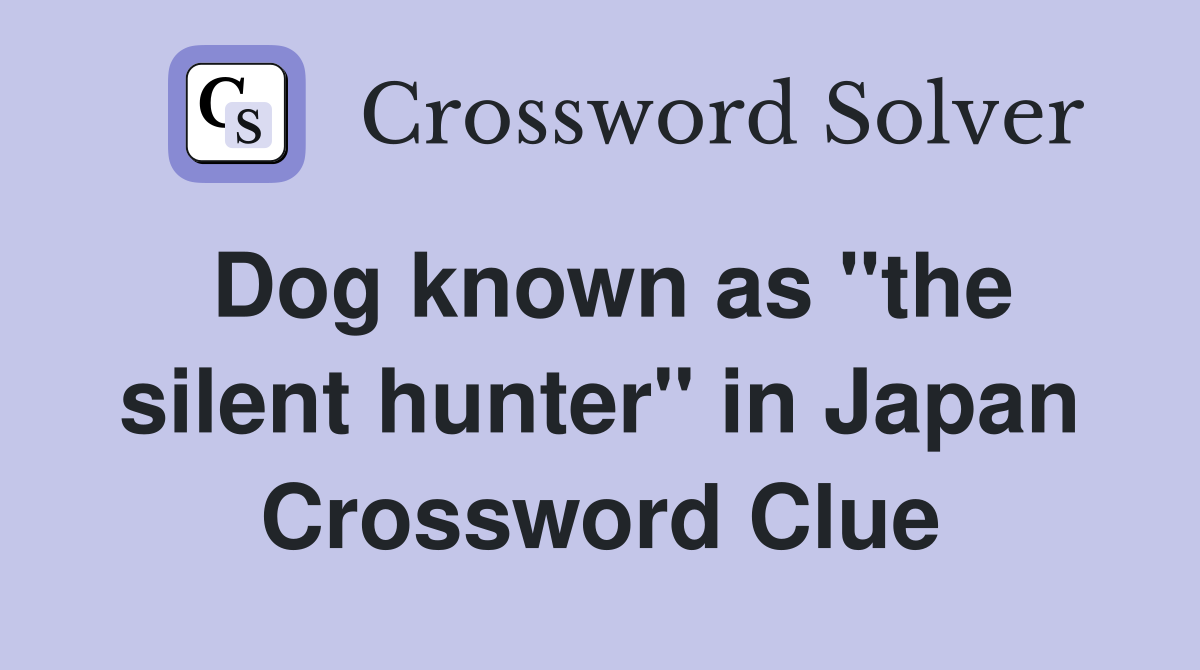 Dog known as "the silent hunter" in Japan Crossword Clue